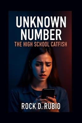 Unknown Number: THE HIGH SCHOOL CATFISH: Emily Carter's search for truth behind the lies of a digital stranger - Rock Rubio - cover