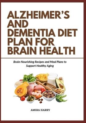 Alzheimer's and Dementia Diet Plan for Brain Health: Brain-Nourishing Recipes and Meal Plans to Support Healthy Aging - Amira Harry - cover