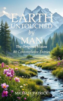 EARTH UNTOUCHED by MAN: The Original Vision 80 Contemplative Entries - Michael Patrick - cover