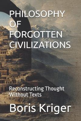 Philosophy of Forgotten Civilizations: Reconstructing Thought Without Texts - Boris Kriger - cover