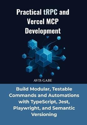 Practical tRPC and Vercel MCP Development: Build Modular, Testable Commands and Automations with TypeScript, Jest, Playwright, and Semantic Versioning - Avis Gabe - cover