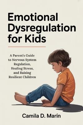 Emotional Dysregulation for Kids: A Parent's Guide to Nervous System Regulation, Healing Stress, and Raising Resilient Children - Camila D Marín - cover