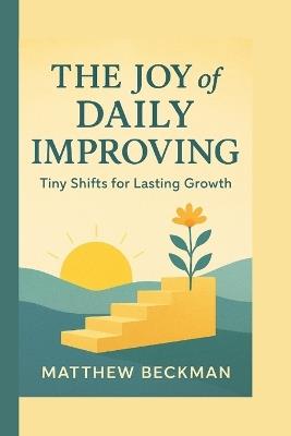 The Joy of Daily Improving: Tiny Shifts for Lasting Growth - Matthew Beckman - cover