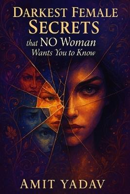 Darkest Female Secrets that NO Woman Wants You to Know - Amit Yadav - cover