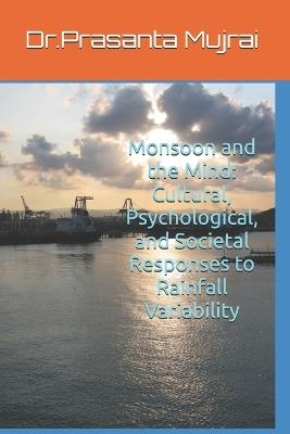 Monsoon and the Mind: Cultural, Psychological, and Societal Responses to Rainfall Variability - Prasanta Mujrai - cover