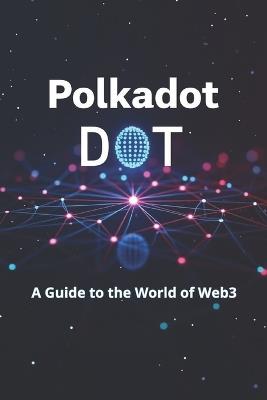 Polkadot DOT A Guide to the World of Web3: From basics to practical use. An in-depth look at DOT and the Polkadot ecosystem: practical tips and analytics - Svitana - cover