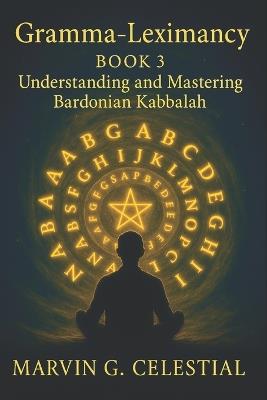 Gramma-Leximancy Book 3: Understanding and Mastering Bardonian Kabbalah - Marvin G Celestial - cover