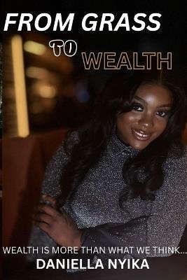 From Grass To Wealth: wealth is more than what we place our minds on - Daniella Nyika - cover