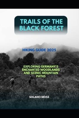 Trails of the Black Forest Hiking Guide 2025: Exploring Germany's Enchanted Woodlands and Scenic Mountain Paths - Solano Moss - cover