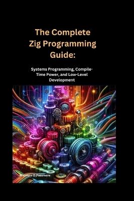 The Complete Zig Programming Guide: Systems Programming, Compile-Time Power, and Low-Level Development - Matthew D Passmore - cover