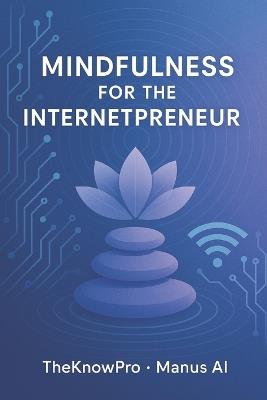 Mindfulness for the Internetpreneur - Manus Ai,Theknow Pro - cover
