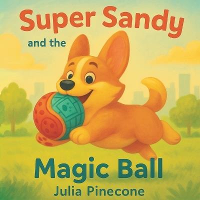 Super Sandy and the Magic Ball: A magical storybook about a brave corgi dog, friendship, and adventure for kids ages 4-8 - Julia Pinecone - cover