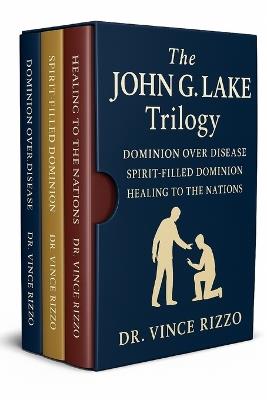 The John G. Lake Trilogy: 90 Days of Healing, Dominion, and Spirit-Filled Power - Vince Rizzo - cover