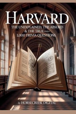 Harvard: The Unexplained, the Absurd & the True - 1,000 Trivia Questions - Horsecreek Digital - cover