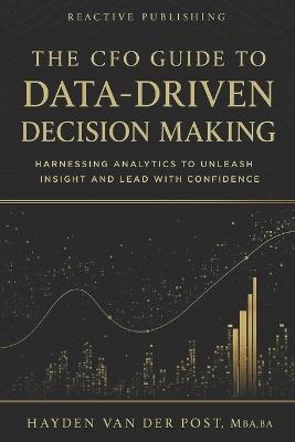 The CFO Guide to Data-Driven Decision Making: Harnessing Analytics to Unleash Insight And Lead with Confidence - Danny Munrow,Hayden Van Der Post - cover