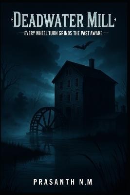 Deadwater Mill: Every Wheel Turn Grinds the Past Awake - Prasanth N M - cover