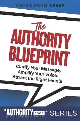 The Authority Blueprint: Clarify Your Message, Amplify Your Voice, Attract the Right People - W Adam Greer - cover