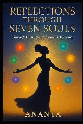 Reflections Through Seven Souls: Through Their Eyes: A Mother's Becoming - Ananta Radford - cover