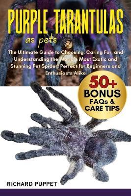 Purple Tarantulas as Pets: The Ultimate Guide to Choosing, Caring For, and Understanding the World's Most Exotic and Stunning Pet Spider: Perfect for Beginners and Enthusiasts Alike - Richard Puppet - cover