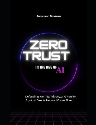 Zero Trust in the Age of AI: Defending Identity, Privacy, and Reality Against Deepfakes and Cyber Threats - Sampson Dawson - cover