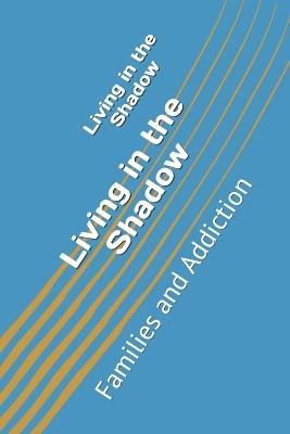 Living in the Shadow: Families and Addiction - Essam Abdelhakim - cover
