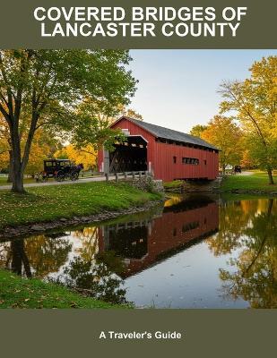 Covered Bridges Of Lancaster County: A Traveler'S Guide - Sam Bray - cover