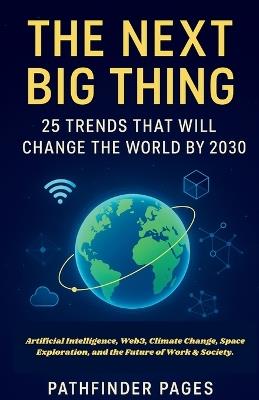 The Next Big Thing 25 Trends That Will Change the World by 2030: Artificial Intelligence, Web3, Climate Change, Space Exploration, and the Future of Work & Society - Pathfinder Pages - cover