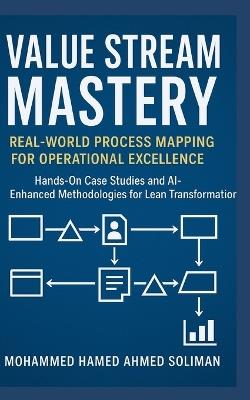 Value Stream Mastery: Real-World Process Mapping for Operational Excellence - Mohammed Hamed Ahmed Soliman - cover