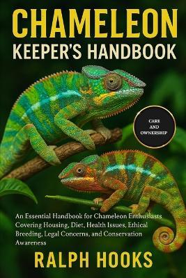 Chameleon Keeper's Handbook: An Essential Handbook for Chameleon Enthusiasts Covering Housing, Diet, Health Issues, Ethical Breeding, Legal Concerns, and Conservation Awareness - Ralph Hooks - cover