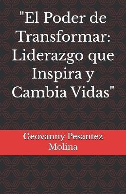 "El Poder de Transformar: Liderazgo que Inspira y Cambia Vidas" - Geovanny Pesantez Molina - cover