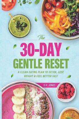 The 30-Day Gentle Reset: A Clean Eating Plan To Detox, Lose Weight & Feel Better Fast - E K Jones - cover