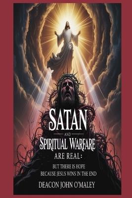 Satan and Spiritual Warfare are Real: But There is Hope Because Jesus Wins in the End - Deacon John O'Maley - cover