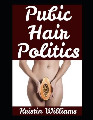 Pubic Hair Politics: One Woman's Naked Truth About Life, Laughs, and Letting It All Hang Out - Kristin Williams - cover