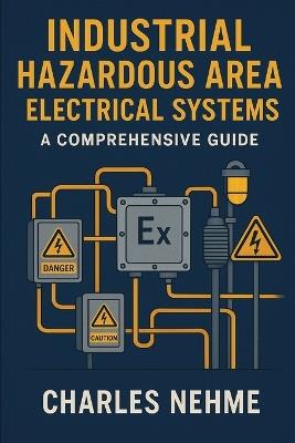 Industrial Hazardous Area Electrical Systems: A Comprehensive Guide - Charles Nehme - cover