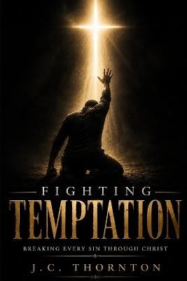 Fighting Temptation: Breaking Every Sin Through Christ - Jc Thornton - cover