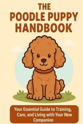 The Poodle Puppy Handbook: Your Essential Guide to Training, Care, and Living with Your New Companion - Matthew Day - cover