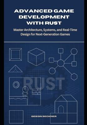 Advanced Game Development with Rust: Master Architecture, Systems, and Real-Time Design for Next-Generation Games - Gideon Beckner - cover