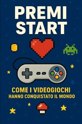 Premi Start: Come i videogiochi hanno conquistato il mondo - Claudio Peppicelli - cover