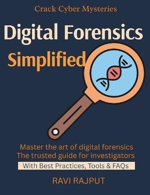 Digital Forensics Simplified: Forensics Tools and Frameworks Evidence Preservation Techniques Investigating Cyber Attacks Legal Aspects of Digital Evidence Case Studies in Cybercrime - Ravi Rajput - cover