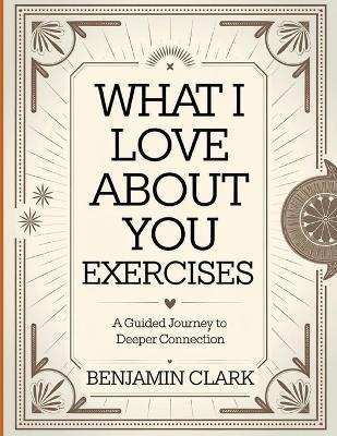 What i Love About You Exercises: A Guided Journey to Deeper Connection - Benjamin Clark - cover