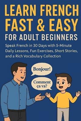 Learn French Fast & Easy for Adult Beginners: Speak French in 30 Days with 5-Minute Daily Lessons, Fun Exercises, Short Stories, and a Rich Vocabulary Collection - Zula Irish - cover