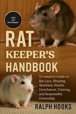 Rat Keeper's Handbook: A Complete Guide to Rat Care, Housing, Nutrition, Health, Enrichment, Training, and Responsible Ownership - Ralph Hooks - cover
