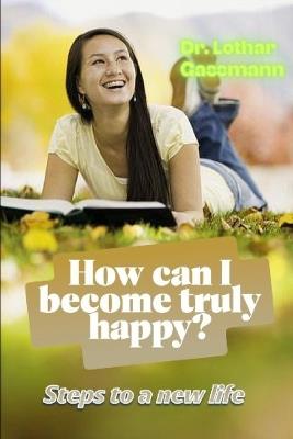 How can I become truly happy?: Steps to a new life - Lothar Gassmann - cover