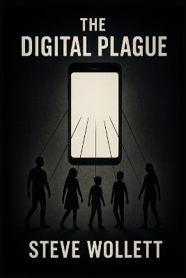 The Digital Plague: The New Epidemic of Mental Illness - Steve Wollett - cover