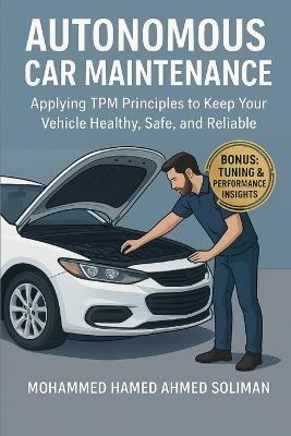 Autonomous Car Maintenance: Applying TPM Principles to Keep Your Vehicle Healthy, Safe, and Reliable - Mohammed Hamed Ahmed Soliman - cover