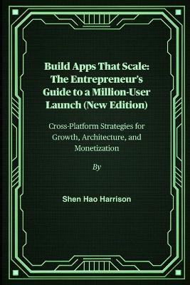 Build Apps That Scale: The Entrepreneur's Guide to a Million-User Launch (New Edition): Cross-Platform Strategies for Growth, Architecture, and Monetization - Shen Hao Harrison - cover