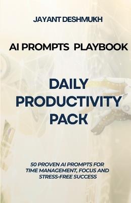 AI Prompts Playbook: Daily Productivity Pack: 50 Proven AI Prompts for Time Management, Focus and Stress-Free Success - Jayant Deshmukh - cover