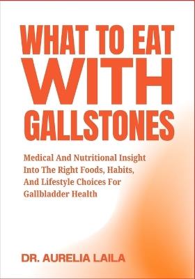 What to Eat with Gallstones: Medical And Nutritional Insight Into The Right Foods, Habits, And Lifestyle Choices For Gallbladder Health - Aurelia Laila - cover
