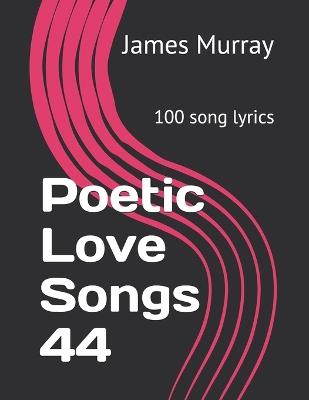 Poetic Love Songs 44: 100 song lyrics - James Murray - cover