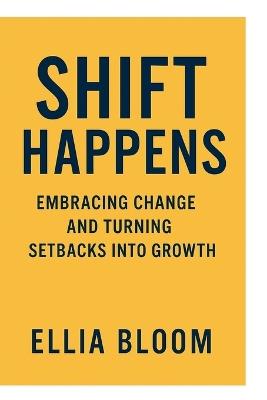 Shift Happens: Embracing Change and Turning Setbacks Into Growth - Ellia Bloom - cover